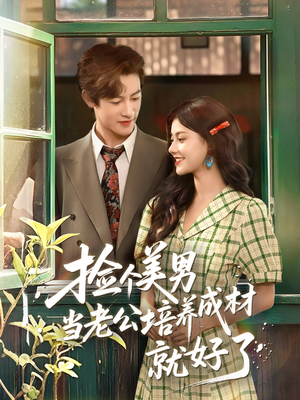 捡个美男当老公培养成材就好了（60集）免费短剧全集看