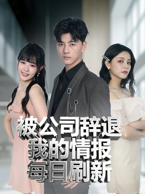 被公司辞退我的情报每日刷新（80集）最热短剧抢先看