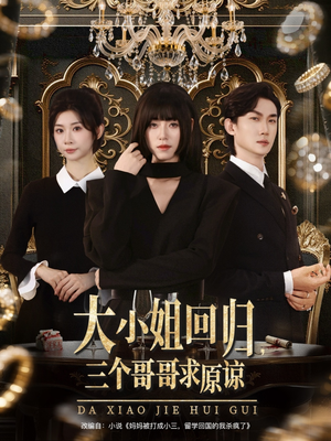大小姐回归三个哥哥求原谅(64集) 大小姐回归三个哥哥求原谅(64集)解说文案