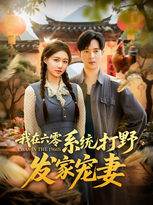 我在六零系统打野发家宠妻（68集）短剧抢先看全集