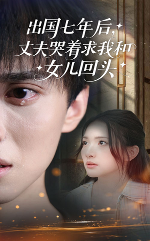 出国七年后丈夫哭着求我和女儿回头(39集) 出国七年后丈夫哭着求我和女儿回头(39集)短剧完整版免费