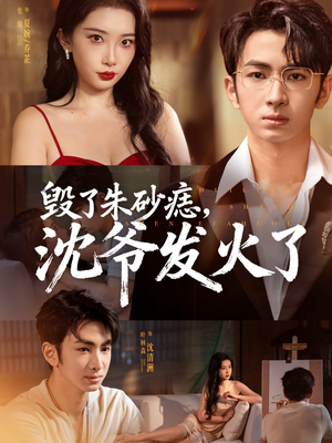毁了朱砂痣，沈爷发火了（60集）独家短剧免费看