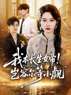我本长生女帝!岂容尔等小觑(80集) 我本长生女帝!岂容尔等小觑(80集)全网短剧抢先看