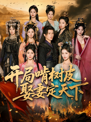 开局啃树皮娶妻定天下（80集）精彩短剧看不停