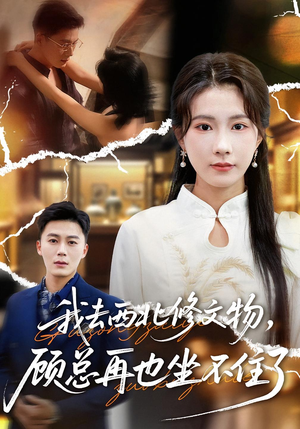 我去西北修文物，顾总再也坐不住了（46集）一个短剧看全集