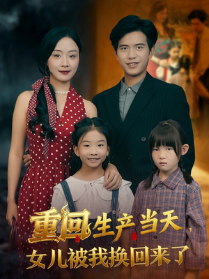 重回生产当天女儿被我换回来了(80集) 重回生产当天女儿被我换回来了(80集)热门短剧又来了
