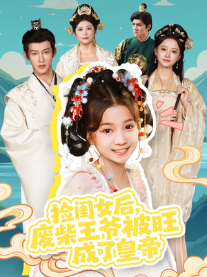 捡闺女后，废柴王爷被旺成了皇帝（72集）热门短剧分享