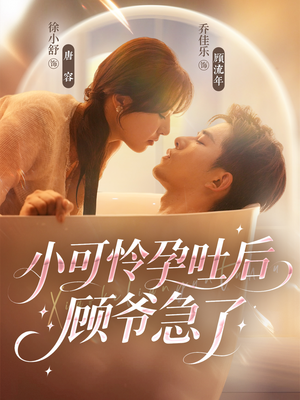 小可怜孕吐后顾爷急了（80集）红果短剧免费看