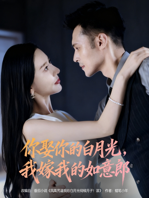 你娶你的白月光我嫁我的如意郎(68集) 你娶你的白月光我嫁我的如意郎(68集)精彩好看短剧