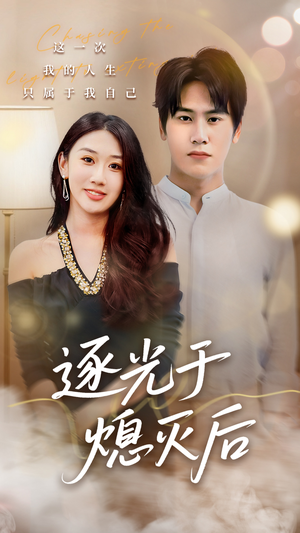 逐光于熄灭后(50集) 逐光于熄灭后(50集)短剧中追到爽