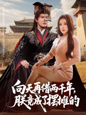 向天再借两千年，朕竟成了摆摊的（60集）热播短剧抢先看