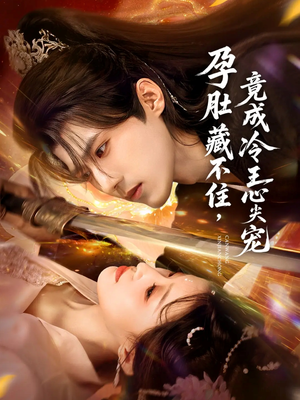 孕肚藏不住，竟成冷王心尖宠（66集）短剧解说全集