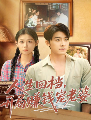 人生回档，开局赚钱宠老婆（90集）百万短剧抢先看