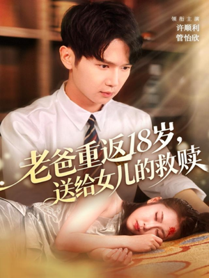 老爸重返18岁,送给女儿的救赎(80集) 老爸重返18岁,送给女儿的救赎(80集)短剧小说在线看