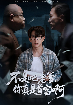 不是吧老爹，你真是首富啊（55集）爆火短剧追不停