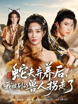 蛇夫弃养后,我被别的兽人拐走了(60集) 蛇夫弃养后,我被别的兽人拐走了(60集)最新热门短剧