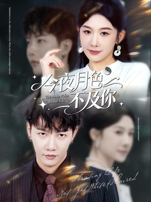 今夜月色不及你(62集) 今夜月色不及你(62集)短视频追剧推荐
