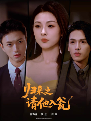 归来之请他入瓮(72集) 归来之请他入瓮(72集)好看上头的短剧