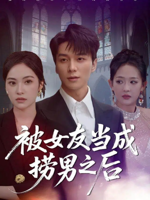 被女友当成捞男之后（60集）今日最火短剧