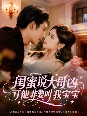 闺蜜说大哥凶，可他非要叫我宝宝（60集）精彩短剧分享