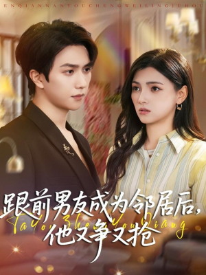 跟前男友成为邻居后，他又争又抢（77集）短剧