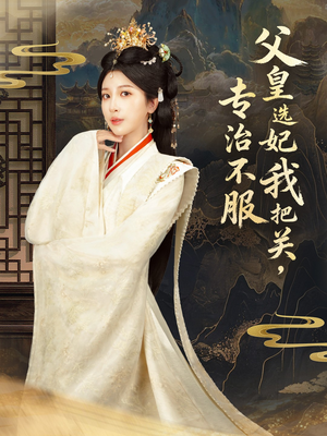父皇选妃我把关，专治不服＆莫触龙鳞（86集）女频短剧推荐