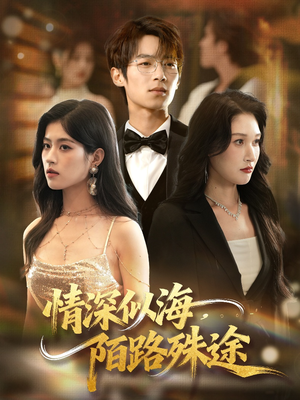 情深似海，陌路殊途（47集）火爆短剧来袭