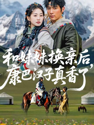 和妹妹换亲后，康巴汉子真香了（89集）古装短剧推荐
