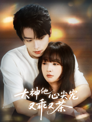 大神他心尖宠又乖又茶（64集）百亿短剧抢先看