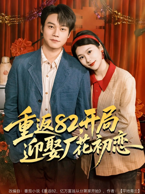 重返82，开局迎娶厂花初恋（80集）热门短剧看不停