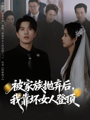 被家族抛弃后，我靠坏女人登顶（80集）好看短剧看不停