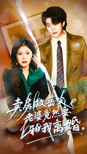 卖房救岳父，老婆竟然要和我离婚（66集）短剧精彩绝伦