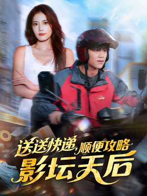 送送快递，顺便攻略影坛天后（60集）短剧中追到爽
