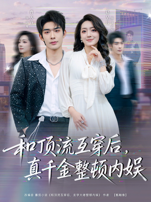 和顶流互穿后，真千金整顿内娱（80集）全剧免费观看