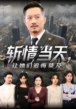 斩情当天，让她们追悔莫及（70集）爆款短剧抢先看