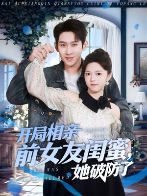 开局相亲前女友闺蜜，她破防了（80集）热播短剧追不停