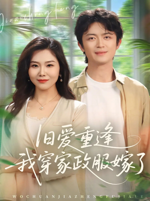 旧爱重逢我穿家政服嫁了（58集）全网短剧抢先看
